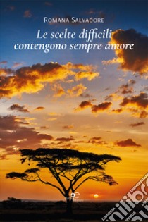 Le scelte difficili contengono sempre amore libro di Salvadore Romana