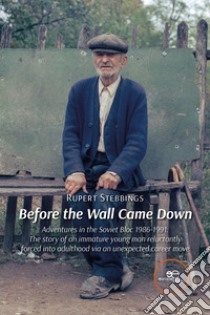 Before the wall came down. Adventures in the Soviet bloc 1986-1991. The story of an immature young man reluctantly forced into adulthood via an unexpected career move libro di Stebbings Rupert