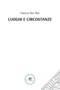 Luoghi e circostanze libro di Del Rio Emilio