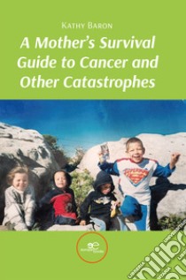 A mother's survival guide to cancer and other catastrophes libro di Baron Kathy