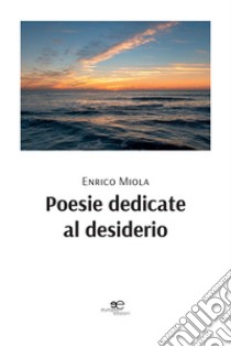 Poesie dedicate al desiderio libro di Miola Enrico