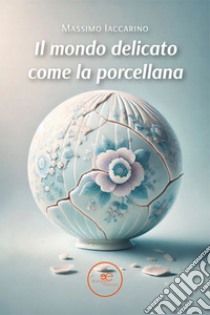 Il mondo delicato come la porcellana libro di Iaccarino Massimo