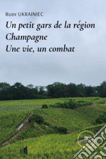 Un petit gars de la région Champagne. Une vie, un combat libro di Ukrainiec Rudy