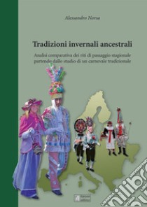 Tradizioni invernali ancestrali. Analisi comparativa dei riti di passaggio stagionale partendo dallo studio di un carnevale tradizionale libro di Norsa Alessandro