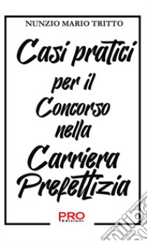 Casi pratici per il concorso nella carriera prefettizia libro di Tritto Nunzio Mario