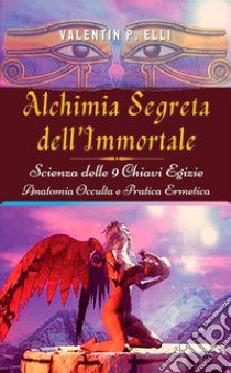 Alchimia segreta dell'immortale. Scienza delle 9 chiavi egizie. Anatomia occulta pratica ermetica libro di Elli Valentin P.