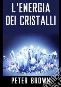 L'energia dei cristalli libro di Brown Peter