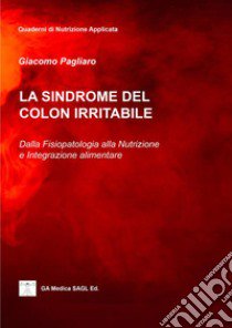 La sindrome del colon irritabile. Dalla fisiopatologia alla nutrizione e integrazione alimentare libro di Pagliaro Giacomo