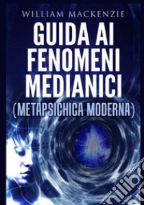 Guida ai fenomeni medianici. Metapsichica moderna libro di Mackenzie William