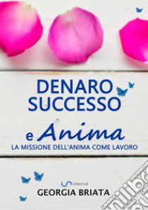 Denaro, successo e anima. La missione dell'anima come lavoro libro di Briata Georgia