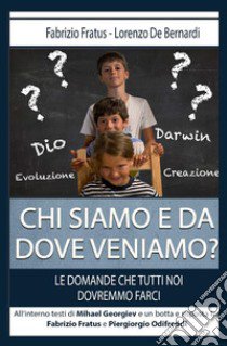 Chi siamo e da dove veniamo? Le domande che tutti noi dovremmo farci libro di Fratus Fabrizio; De Bernardi Lorenzo