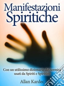 Le manifestazioni spiritiche. Con un utilissimo dizionario dei termini usati da spiriti e spiritisti libro di Kardec Allan