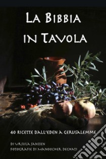 La Bibbia in tavola. 40 Ricette dall'Eden a Gerusalemme libro di Ursula Janssen