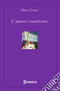 L'amore esauriente libro di Tesser Dario