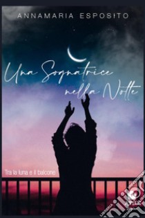 Una sognatrice nella notte. Tra la luna e il balcone libro di Esposito Annamaria