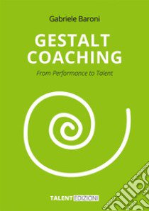 Gestalt Coaching. From Performance to Talent libro di Baroni Gabriele