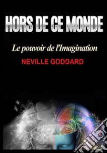 Hors de ce monde. Le pouvoir de l'imagination libro di Goddard Neville