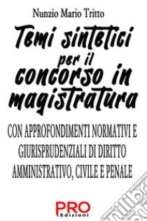 Temi sintetici per il concorso in magistratura. Con approfondimenti normativi e giurisprudenziali di diritto amministrativo, civile e penale libro di Tritto Nunzio Mario