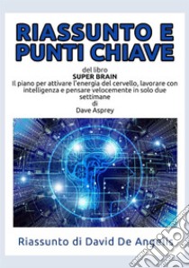 Riassunto e punti chiave del libro «Super Brain». Il piano per attivare l'energia del cervello, lavorare con intelligenza e pensare velocemente in solo due settimane libro di De Angelis David