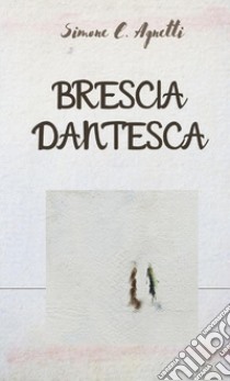 Brescia dantesca libro di Agnetti Simone E.