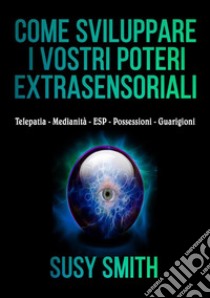 Come sviluppare i vostri poteri extra-sensoriali. Telepatia Medianità ESP Possessioni Guarigioni libro di Smith Susy