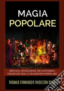 Magia popolare. Presagi, divinazioni, incantesimi e credenze della tradizione popolare libro di Thiselton-Dyer Thomas Firminger