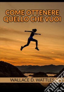 Come ottenere quello che vuoi libro di Wattles Wallace D.