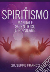 Lo spiritismo. Manuale scientifico e popolare libro di Franco Giuseppe