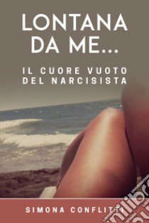 Lontana da me... il cuore vuoto del narcisista libro di Conflitti Simona