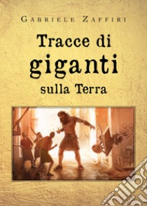 Tracce di giganti sulla Terra libro di Zaffiri Gabriele