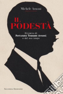 Il podestà. Ritratto di Fortunato Tommaso Arnoni e del suo tempo libro di Arnoni Michele