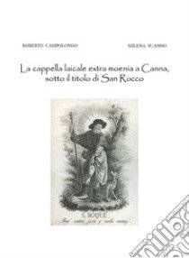 La cappella laicale extra moenia a Canna, sotto il titolo di San Rocco libro di Campolongo Roberto; Suanno Milena