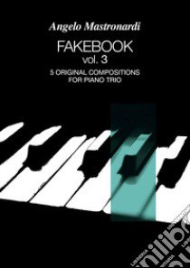 Fakebook. Vol. 3: 5 original compositions for piano trio libro di Mastronardi Angelo