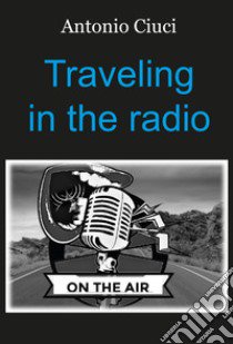 Traveling in the radio libro di Ciuci Antonio