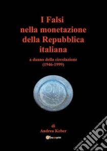 I falsi nella monetazione della Repubblica italiana a danno della circolazione (1946-1999) libro di Keber Andrea