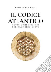 Codice Atlantico. Sette composizioni per organico misto (Il) libro di Palazzo Paolo