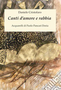 Canti d'amore e rabbia. Acquarelli di Paolo Pancari Doria libro di Cristofaro Daniele