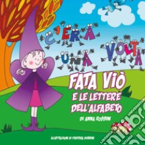 Fata Viò e le lettere dell'alfabeto. Ediz. illustrata libro di Rossini Anna