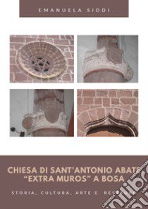Chiesa di Sant'Antonio Abate «extra muros» a Bosa. Storia, cultura, arte e restauro libro di Siddi Emanuela