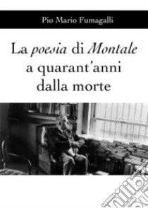 La poesia di Montale a quarant'anni dalla morte libro di Fumagalli Pio Mario