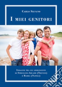 I miei genitori. Confronto tra gli adolescenti di terza media di Spresiano-Arcade Treviso) e Barra (Napoli) libro di Silvano Carlo