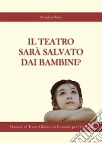 Il teatro sarà salvato dai bambini? libro di Rossi Annalisa