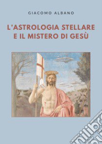 L'astrologia stellare e il mistero di Gesù libro di Albano Giacomo