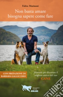 Non basta amare bisogna sapere come fare. Manuale per diventare il migliore amico del tuo cane libro di Marinoni Fabio