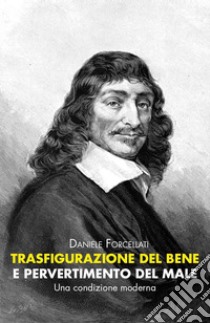 Trasfigurazione del Bene e pervertimento del Male libro di Forcellati Daniele