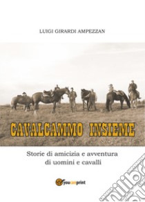 Cavalcammo insieme. Storie di amicizia e avventura di uomini e cavalli libro di Girardi Ampezzan Luigi