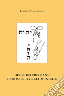 Divisioni cristiane e prospettive ecumeniche libro di Masciandaro Lorenzo