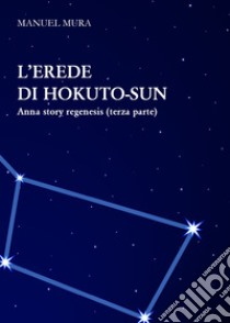 L'erede di Hokuto-Sun. Anna story regenesis. Vol. 3 libro di Mura Manuel