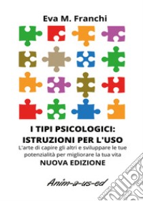 I tipi psicologici: istruzioni per l'uso. L'arte di capire gli altri e sviluppare le tue potenzialità per migliorare la tua vita libro di Franchi Eva Maria