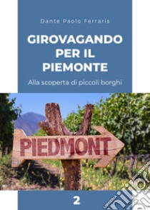 Girovagando per il Piemonte. Alla scoperta di piccoli borghi. Vol. 2 libro di Ferraris Dante Paolo